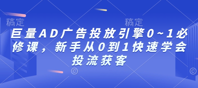 巨量AD广告投放引擎0~1必修课,新手从0到1快速学会投流获客-无痕资源库