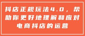 抖店正规玩法4.0,帮助你更好地理解和应对电商抖店的运营-无痕资源库