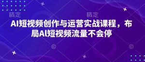 AI短视频创作与运营实战课程，布局Al短视频流量不会停-无痕资源库
