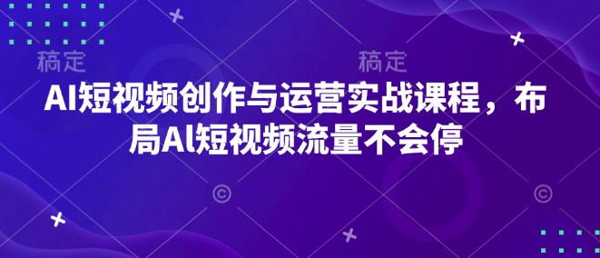 AI短视频创作与运营实战课程，布局Al短视频流量不会停-无痕资源库
