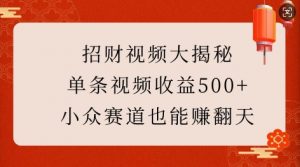 招财视频大揭秘:单条视频收益500+,小众赛道也能挣翻天!-无痕资源库