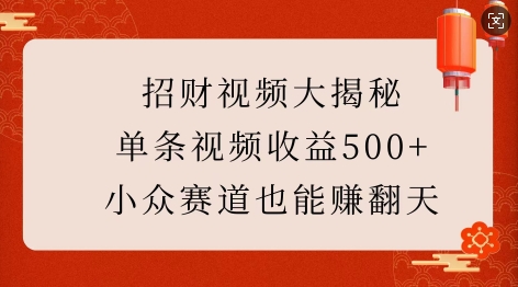 招财视频大揭秘:单条视频收益500+,小众赛道也能挣翻天!-无痕资源库