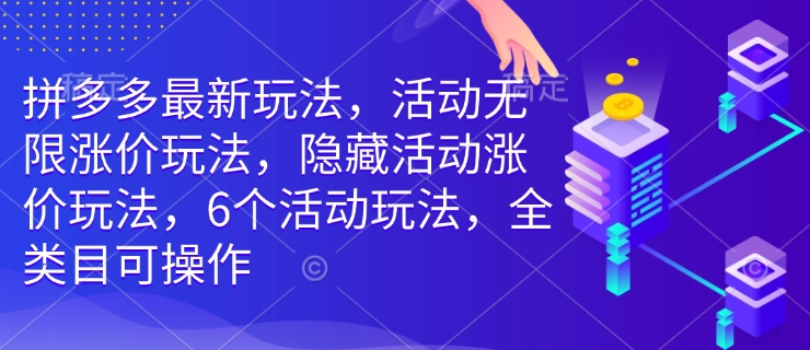 拼多多最新玩法,活动无限涨价玩法,隐藏活动涨价玩法,6个活动玩法,全类目可操作-无痕资源库