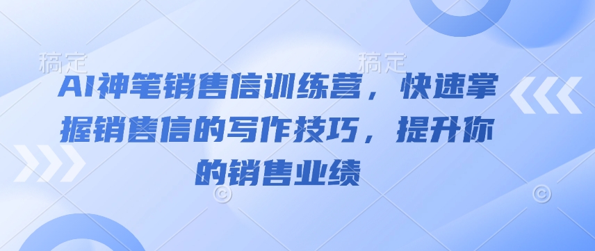 AI神笔销售信训练营，快速掌握销售信的写作技巧，提升你的销售业绩-无痕资源库