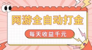 网游全自动打金，每天收益1k+ 简单有手就行【揭秘】-无痕资源库