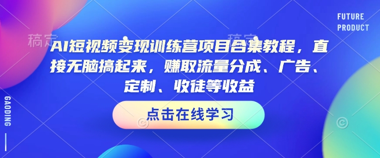 AI短视频变现训练营项目合集教程，直接无脑搞起来，赚取流量分成、广告、定制、收徒等收益-无痕资源库