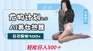 尤物计划4.0,AI美女热舞引爆流量,不限流不封号,轻松月入1W+-无痕资源库