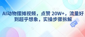 AI动物摆摊视频，点赞 20W+，流量好到超乎想象，实操步骤拆解-无痕资源库