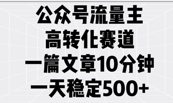 公众号流量主高转化赛道，一篇文章10分钟，一天稳定5张-无痕资源库