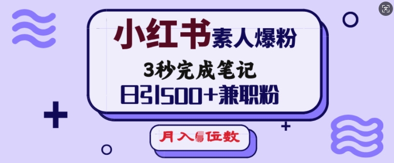 小红书素人爆粉,3秒完成笔记,日引500+兼职粉,月入5位数-无痕资源库