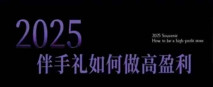 2025伴手礼如何做高盈利门店,小白保姆级伴手礼开店指南,伴手礼最新实战10大攻略,突破获客瓶颈-无痕资源库