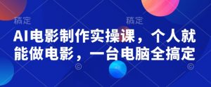 AI电影制作实操课，个人就能做电影，一台电脑全搞定-无痕资源库