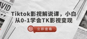 TikTok影视解说课，小白从0-1学会TK影视变现-无痕资源库