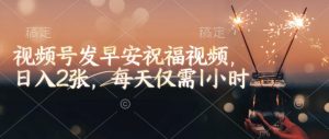 视频号发早安祝福视频,日入2张,每天仅需1小时-无痕资源库