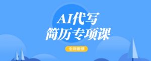 AI代写简历专项课,全网最全面的最简单的简历修改教程,一单15-50元,首月盈利5000+-无痕资源库