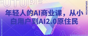 年轻人的AI商业课,从小白用户到AI2.0原住民-无痕资源库