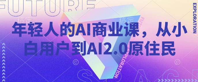 年轻人的AI商业课,从小白用户到AI2.0原住民-无痕资源库