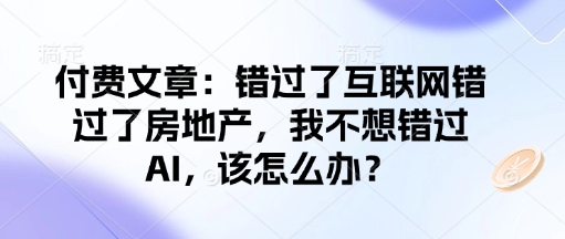 付费文章：错过了互联网错过了房地产，我不想错过AI，该怎么办？-无痕资源库