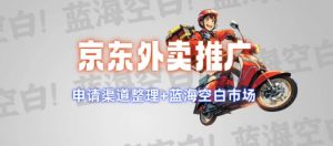 京东外卖推广项目_蓝海市场+推广思路+申请渠道【揭秘】-无痕资源库