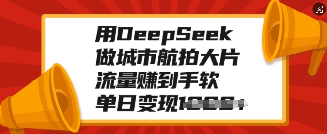 用DeepSeek做城市航拍大片，流量赚到手软，单日变现多张-无痕资源库