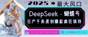 DeepSeek+蝴蝶号，2025年最大风口，日产千条原创爆款，轻松月入破W-无痕资源库