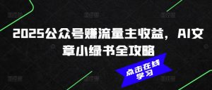 2025公众号赚流量主收益，AI文章小绿书全攻略-无痕资源库