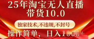 25年淘宝无人直播带货10.0   独家技术，不违规，不封号，操作简单，日入多张【揭秘】-无痕资源库