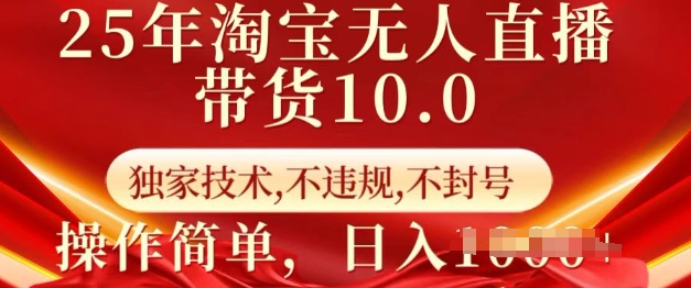 25年淘宝无人直播带货10.0   独家技术，不违规，不封号，操作简单，日入多张【揭秘】-无痕资源库