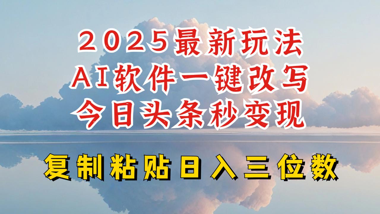 今日头条2025最新升级玩法，AI软件一键写文，轻松日入三位数纯利，小白也能轻松上手-无痕资源库