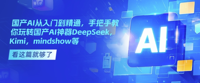 国产AI从入门到精通，手把手教你玩转国产AI神器DeepSeek，Kimi，mindshow等-无痕资源库