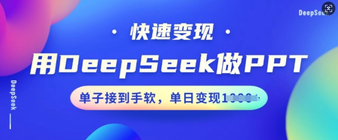 用DeepSeek做PPT，快速变现，单子接到手软，单日变现多张-无痕资源库