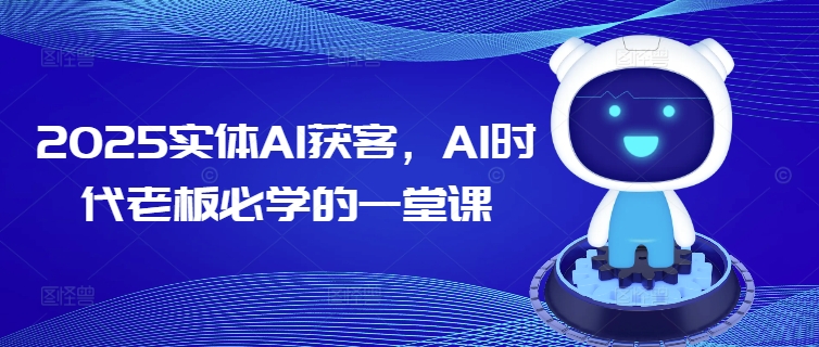 2025实体AI获客，AI时代老板必学的一堂课-无痕资源库