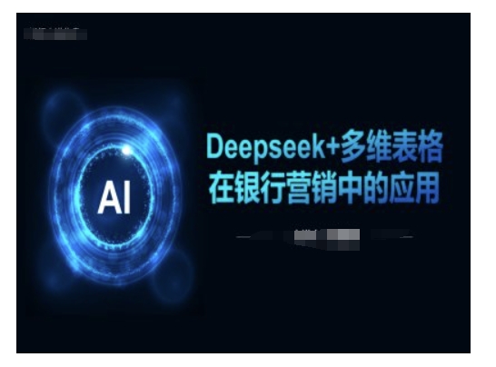 Deepseek+多维表格在银行营销场景中的应用-无痕资源库