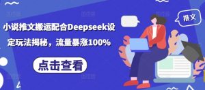小说推文搬运配合Deepseek设定玩法揭秘，流量暴涨100%-无痕资源库