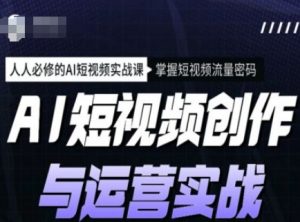 AI短视频创作与运营实战课程，人人必修的AI短视频实战课，掌握短视频流量密码-无痕资源库