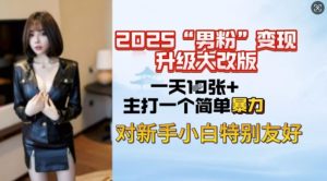 2025男粉变现全新玩法升级，日入上千简简单单，小白可轻松上手-无痕资源库
