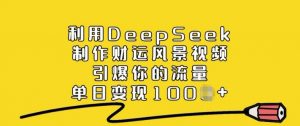 利用DeepSeek制作财运风景视频，引爆你的流量，单日变现多张-无痕资源库