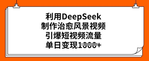 利用DeepSeek制作治愈风景视频，引爆短视频流量，单日变现多张-无痕资源库