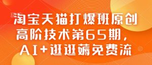 淘宝天猫打爆班原创高阶技术第65期，AI+逛逛薅免费流-无痕资源库