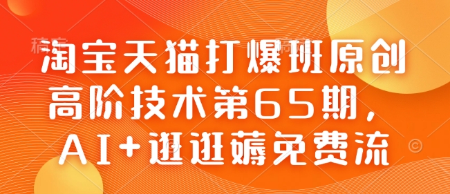 淘宝天猫打爆班原创高阶技术第65期，AI+逛逛薅免费流-无痕资源库