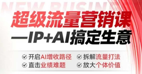 2025年超级流量营销课，IP+AI搞定生意，开启AI增收路径 直击业绩难题 拆解流量打法 放大个体价值-无痕资源库