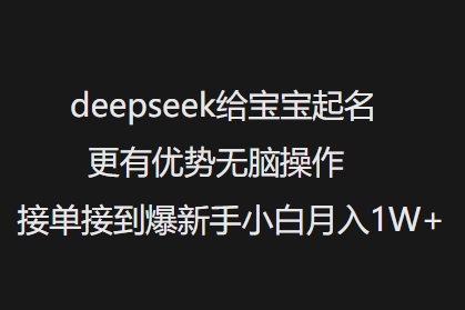 deepseek给宝宝起名更有优势无脑操作接单接到爆新手小白月入1W+-无痕资源库