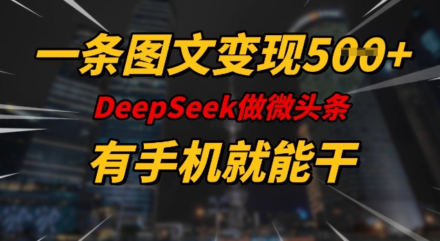 一条图文变现5张,DeeSeep微头条,有手机就能做-无痕资源库