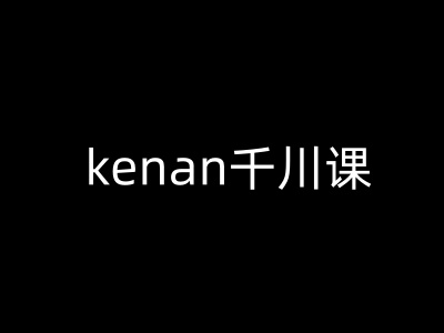 kenan千川课-kenan抖音电商巨量千川教程-无痕资源库