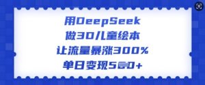 用DeepSeek做3D儿童绘本，让流量暴涨300%，单日变现多张-无痕资源库