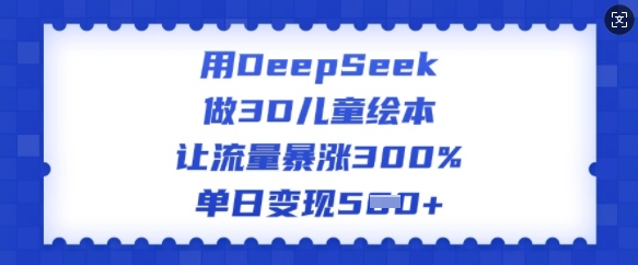 用DeepSeek做3D儿童绘本,让流量暴涨300%,单日变现多张-无痕资源库