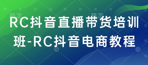 RC抖音直播带货培训班-RC抖音电商教程-无痕资源库