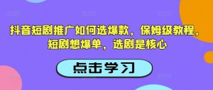 抖音短剧推广如何选爆款，保姆级教程，短剧想爆单，选剧是核心-无痕资源库