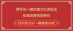 跨平台一键式暴力引流玩法，私域流量高效转化日引流300 +精准创业粉-无痕资源库