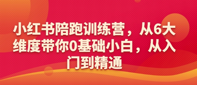 小红书陪跑训练营,从6大维度带你0基础小白,从入门到精通-无痕资源库